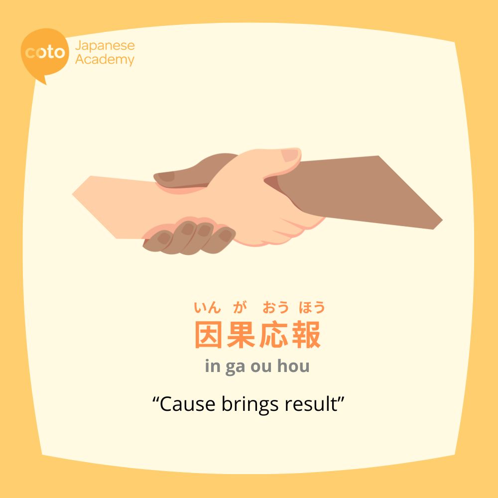 Japanese proverb, "ingaouhou" which means "cause brings results".