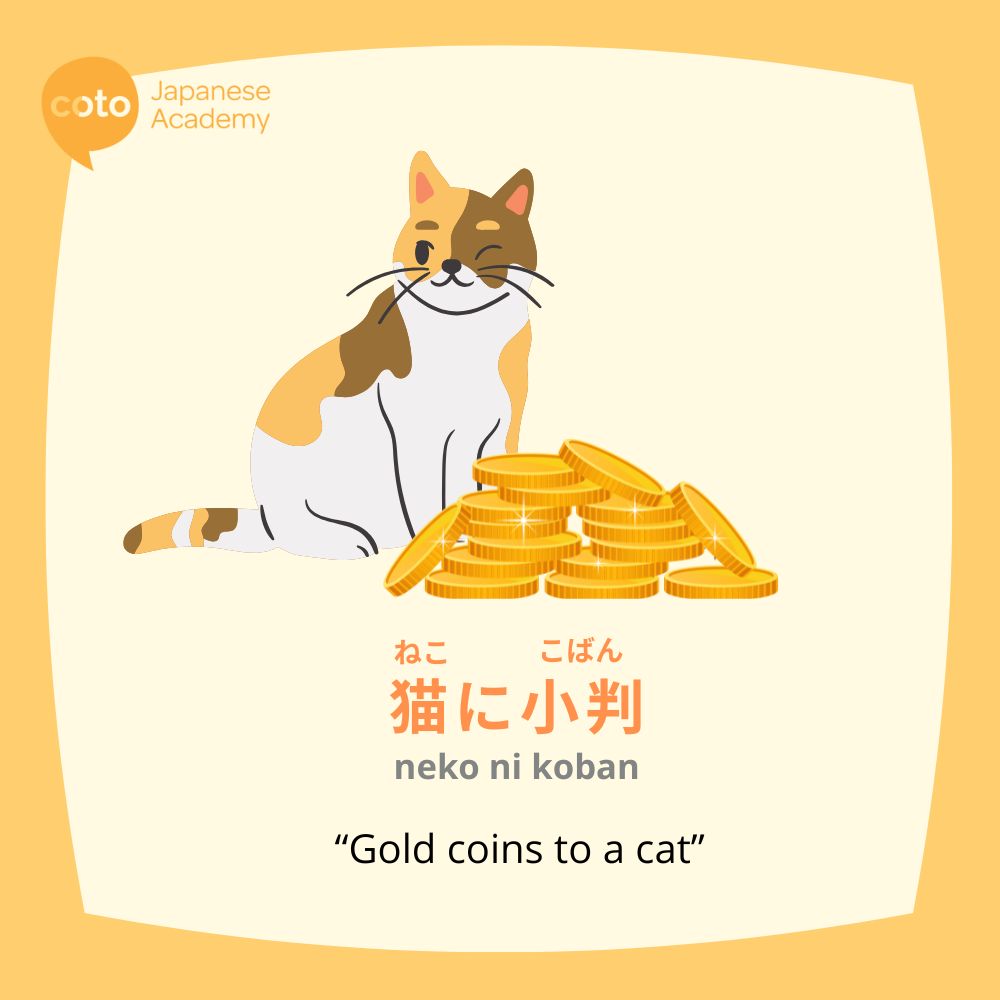 neko ni koban, a Japanese proverb meaning " gold coins to a cat" 