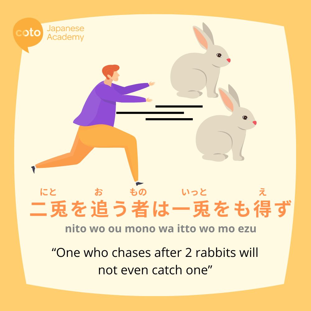 "nito o oumono wa itto mo ezu" or "one who chases 2 rabbits will end up catching neither"