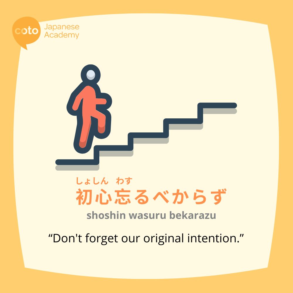 Japanese kotawaza, "shoshin wasuru bekarazu" which means "Don't forget our original intention"