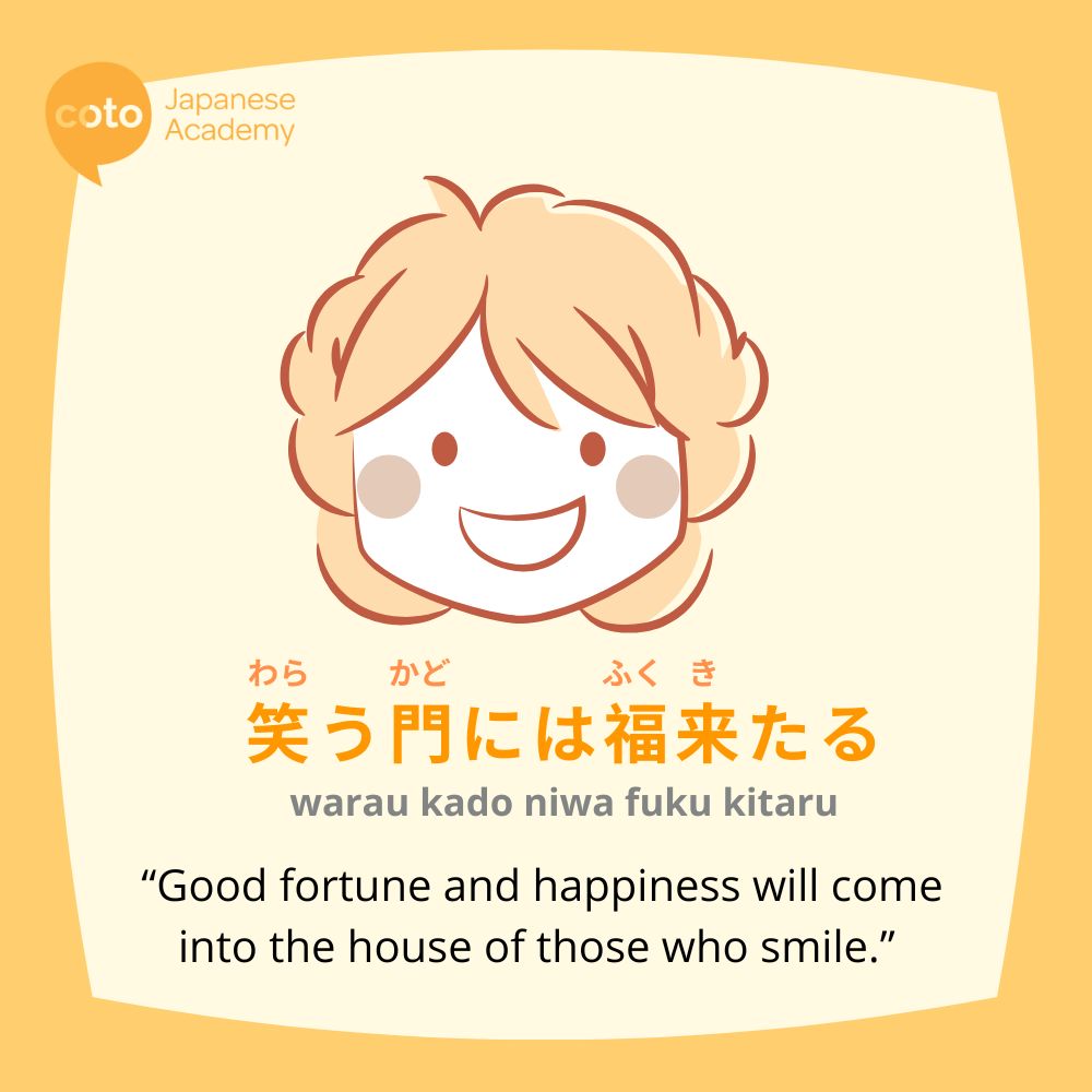 "warau kado niwa fuku kitaru" or "good fortune comes to the house of those who smile/laugh."